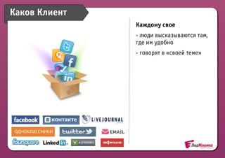 Каков Клиент
               Каждому свое
               - люди высказываются там,
               где им удобно
               - говорят в «своей теме»
 