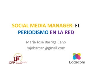 SOCIAL MEDIA MANAGER: EL
PERIODISMO EN LA RED
María José Barriga Cano
mjobarcan@gmail.com
 