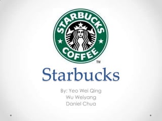 Starbucks By: Yeo Wei Qing Wu Weiyang Daniel Chua 