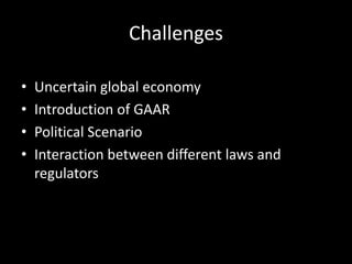 Challenges

•   Uncertain global economy
•   Introduction of GAAR
•   Political Scenario
•   Interaction between different laws and
    regulators
 