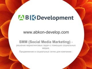 ‹#›
SMM (Social Media Marketing) -
решение маркетинговых задач с помощью социальных
медиа.
Продвижение в социальных сетях для компании :
www.abkon-develop.com
 