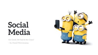 Social
Media
the Good, the Bad & the Crazy!
- by Chonil Weerawansa
 