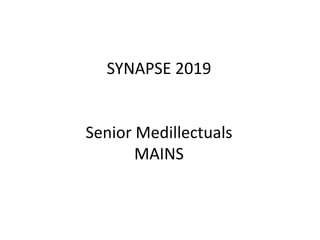 SYNAPSE 2019
Senior Medillectuals
MAINS
 