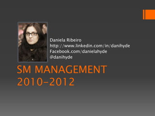 Daniela Ribeiro
    http://www.linkedin.com/in/danihyde
    Facebook.com/danielahyde
    @danihyde


SM MANAGEMENT
2010-2012
 