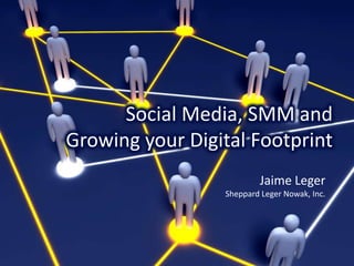 Social Media, SMM and  Growing your Digital Footprint Jaime Leger Sheppard Leger Nowak, Inc.  