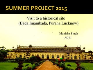 Visit to a historical site
(Bada Imambada, Purana Lucknow)
Manisha Singh
AD III
 