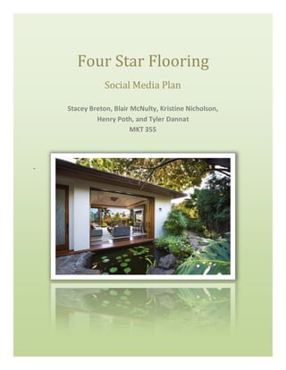 Four Star Flooring
Social Media Plan
Stacey Breton, Blair McNulty, Kristine Nicholson,
Henry Poth, and Tyler Dannat
MKT 355
.
 