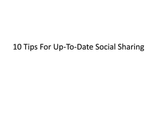 10 Tips For Up-To-Date Social Sharing
 