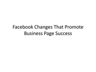 Facebook Changes That Promote
     Business Page Success
 