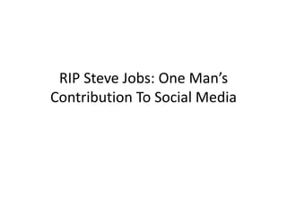 RIP Steve Jobs: One Man’s
Contribution To Social Media
 