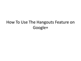 How To Use The Hangouts Feature on
             Google+
 