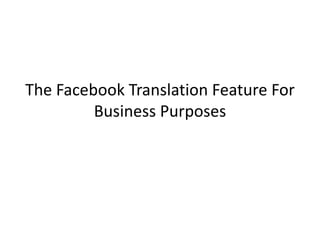 The Facebook Translation Feature For
         Business Purposes
 