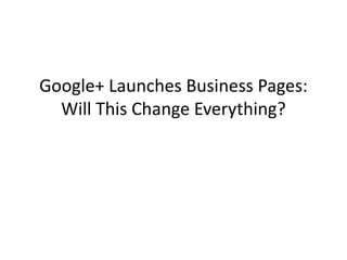 Google+ Launches Business Pages:
  Will This Change Everything?
 