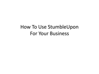 How To Use StumbleUpon
   For Your Business
 