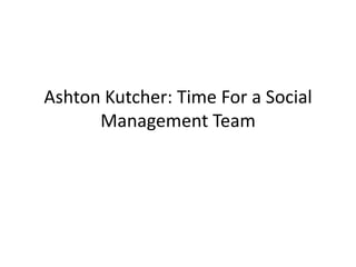Ashton Kutcher: Time For a Social
      Management Team
 