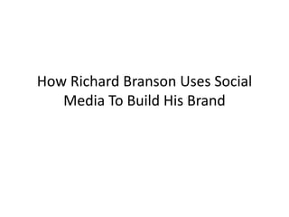 How Richard Branson Uses Social
   Media To Build His Brand
 