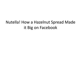 Nutella! How a Hazelnut Spread Made
          it Big on Facebook
 