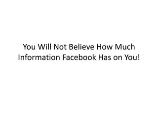 You Will Not Believe How Much
Information Facebook Has on You!
 