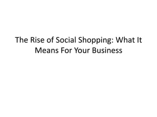 The Rise of Social Shopping: What It
     Means For Your Business
 