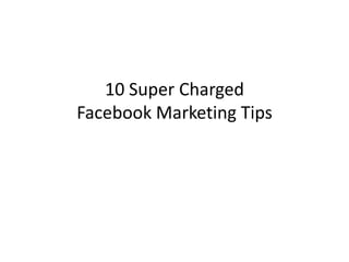 10 Super Charged
Facebook Marketing Tips
 