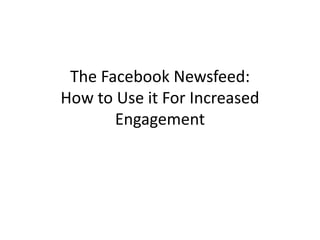The Facebook Newsfeed:
How to Use it For Increased
       Engagement
 