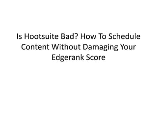 Is Hootsuite Bad? How To Schedule
  Content Without Damaging Your
          Edgerank Score
 