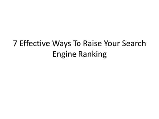 7 Effective Ways To Raise Your Search
            Engine Ranking
 