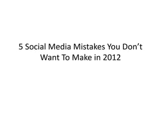 5 Social Media Mistakes You Don’t
      Want To Make in 2012
 