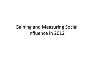 Gaining and Measuring Social
      Influence in 2012
 
