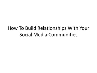 How To Build Relationships With Your
    Social Media Communities
 