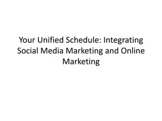 Your Unified Schedule: Integrating
Social Media Marketing and Online
            Marketing
 