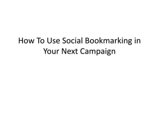 How To Use Social Bookmarking in
      Your Next Campaign
 