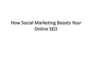 How Social Marketing Boosts Your
           Online SEO
 