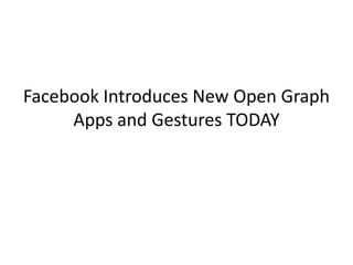 Facebook Introduces New Open Graph
     Apps and Gestures TODAY
 