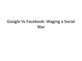 Google Vs Facebook: Waging a Social
               War
 