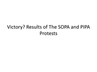 Victory? Results of The SOPA and PIPA
               Protests
 