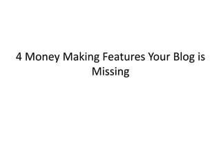4 Money Making Features Your Blog is
             Missing
 
