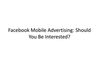 Facebook Mobile Advertising: Should
        You Be Interested?
 