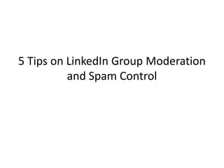 5 Tips on LinkedIn Group Moderation
          and Spam Control
 