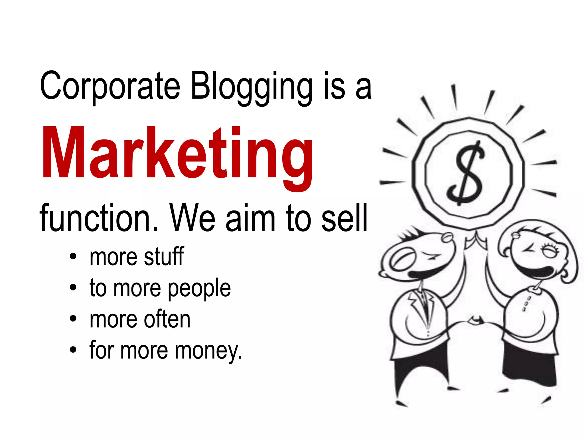 Corporate Blogging is a Marketing function. We aim to sell   more stuff
