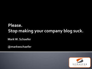 Mark W. Schaefer@markwschaefer Please.  Stop making your company blog suck. 