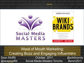 Word of Mouth Marketing:  Creating Buzz and Engaging Influencers October  2011Social Media Masters Toronto @wikibrands #smm2011 Sean Moffitt   @seanmoffitt 