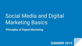 Social Media and Digital
Marketing Basics
Principles of Digital Marketing
SUMMER 2019
 