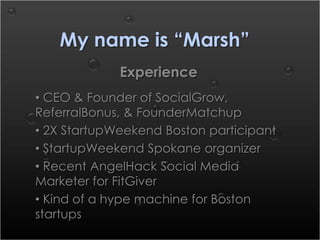 My name is “Marsh”
             Experience
• CEO & Founder of SocialGrow,
ReferralBonus, & FounderMatchup
• 2X StartupWeek...