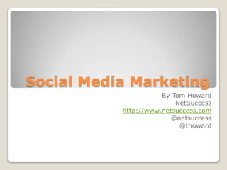 Social Media Marketing By Tom Howard NetSuccess http://www.netsuccess.com @netsuccess @thoward 