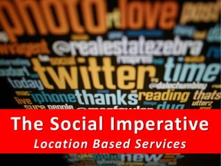 The Social Imperative
    Location Based Services
The Social Media MasterClass 2011
 