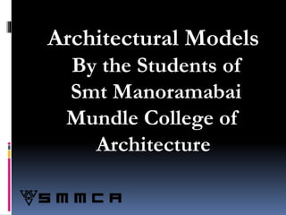 Architectural Models
By the Students of
Smt Manoramabai
Mundle College of
Architecture
 