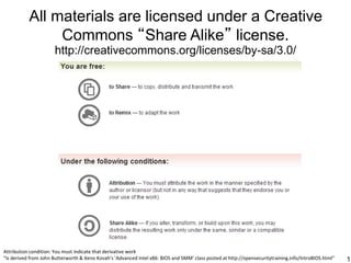 All materials are licensed under a Creative
Commons “Share Alike” license.
http://creativecommons.org/licenses/by-sa/3.0/
1
Attribution condition: You must indicate that derivative work
"Is derived from John Butterworth & Xeno Kovah’s ’Advanced Intel x86: BIOS and SMM’ class posted at http://opensecuritytraining.info/IntroBIOS.html”
 