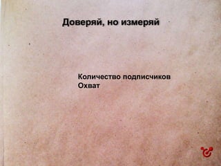 Доверяй, но измеряй
Количество подписчиков
Охват
 