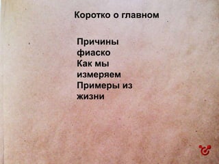 Коротко о главном
Причины
фиаско
Как мы
измеряем
Примеры из
жизни
 
